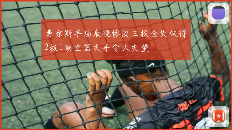 费尔斯半场表现惨淡三投全失仅得2板1助空篮失手令人失望
