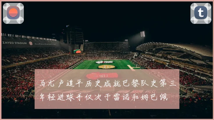 马尤卢追平历史成就巴黎队史第三年轻进球手仅次于雷诺和姆巴佩