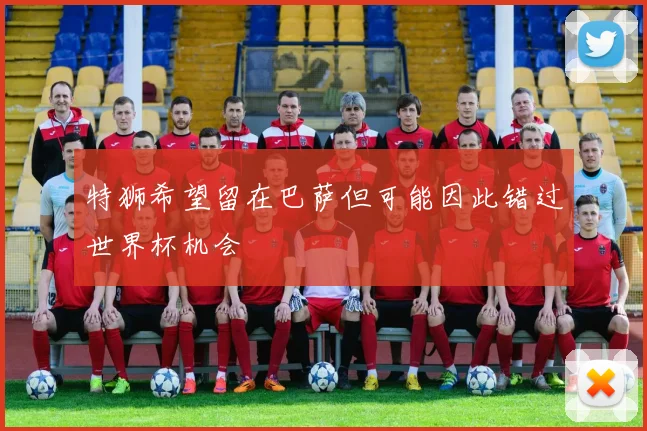 特狮希望留在巴萨但可能因此错过世界杯机会