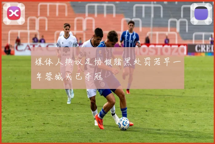 媒体人热议足协假赌黑处罚若早一年蓉城或已夺冠