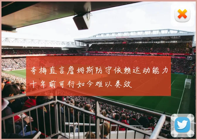 夸梅直言詹姆斯防守依赖运动能力十年前可行如今难以奏效