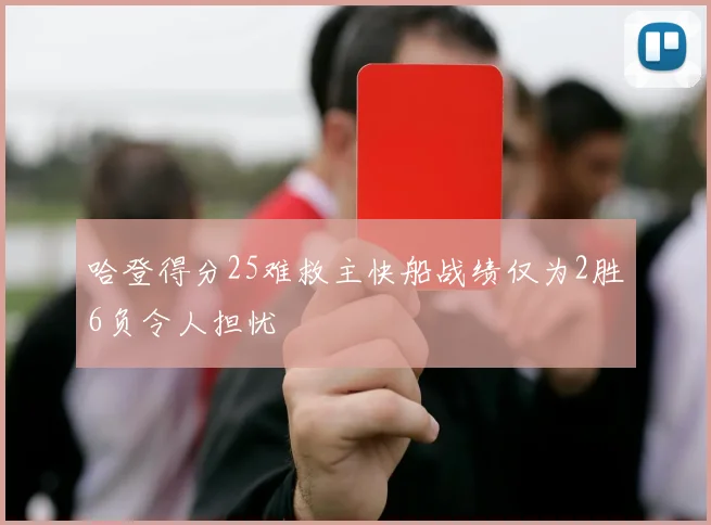 哈登得分25难救主快船战绩仅为2胜6负令人担忧