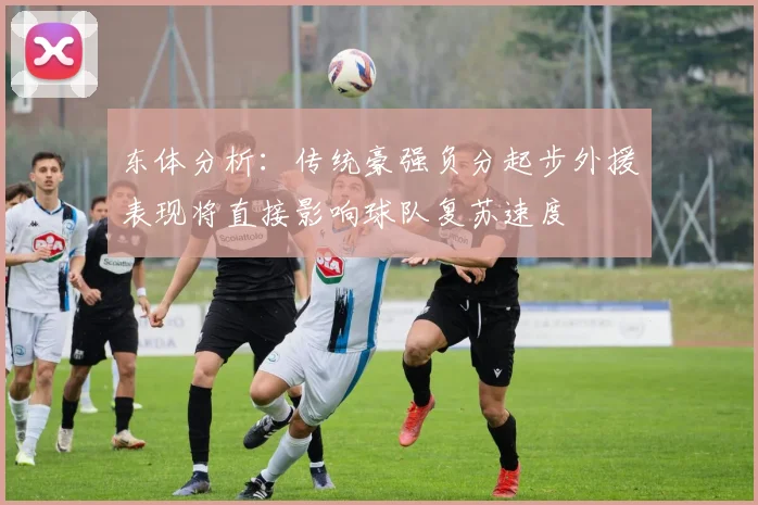 东体分析：传统豪强负分起步外援表现将直接影响球队复苏速度