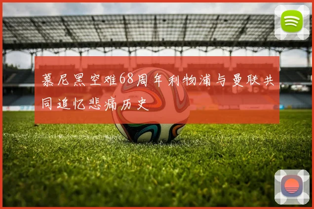 慕尼黑空难68周年利物浦与曼联共同追忆悲痛历史