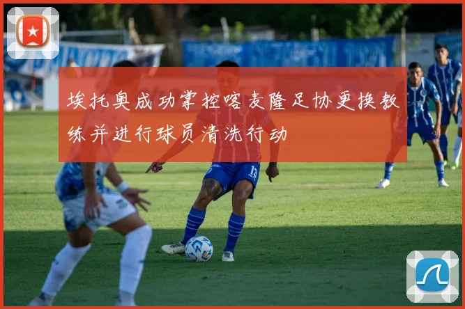 埃托奥成功掌控喀麦隆足协更换教练并进行球员清洗行动