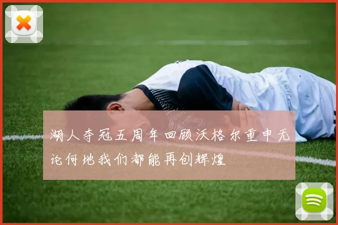 湖人夺冠五周年回顾沃格尔重申无论何地我们都能再创辉煌
